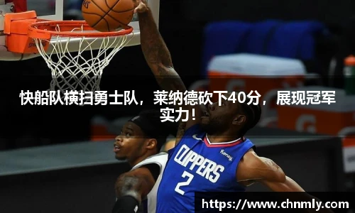 快船队横扫勇士队，莱纳德砍下40分，展现冠军实力！