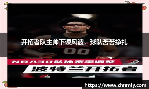 开拓者队主帅下课风波，球队苦苦挣扎