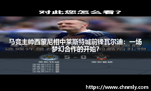 马竞主帅西蒙尼相中莱斯特城前锋瓦尔迪：一场梦幻合作的开始？