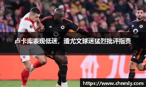 卢卡库表现低迷，遭尤文球迷猛烈批评指责