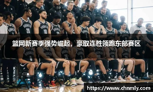 篮网新赛季强势崛起，豪取连胜领跑东部赛区