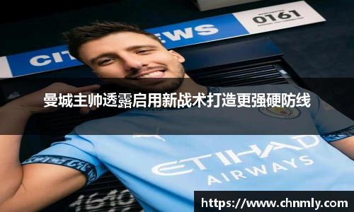 曼城主帅透露启用新战术打造更强硬防线