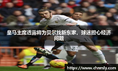 皇马主席透露将为贝尔找新东家，球迷担心经济问题