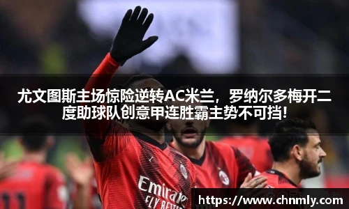 尤文图斯主场惊险逆转AC米兰，罗纳尔多梅开二度助球队创意甲连胜霸主势不可挡!