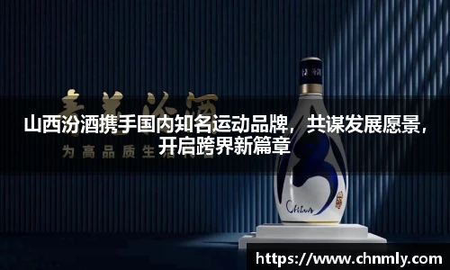 山西汾酒携手国内知名运动品牌，共谋发展愿景，开启跨界新篇章