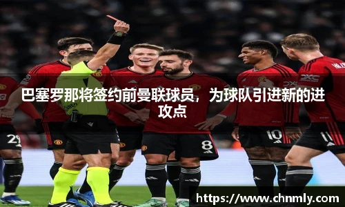 巴塞罗那将签约前曼联球员，为球队引进新的进攻点