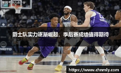 爵士队实力逐渐崛起，季后赛成绩值得期待
