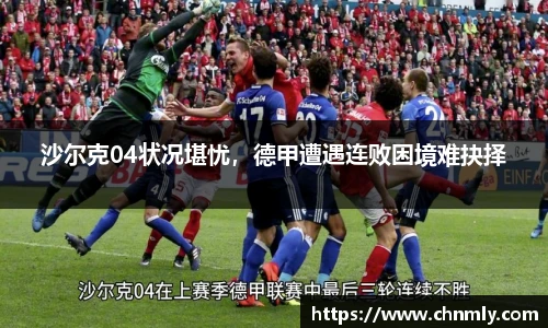 沙尔克04状况堪忧，德甲遭遇连败困境难抉择