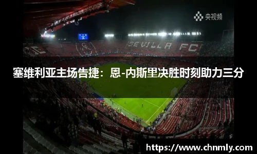 塞维利亚主场告捷：恩-内斯里决胜时刻助力三分