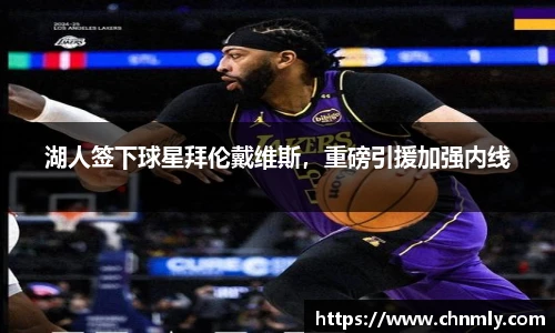 湖人签下球星拜伦戴维斯，重磅引援加强内线