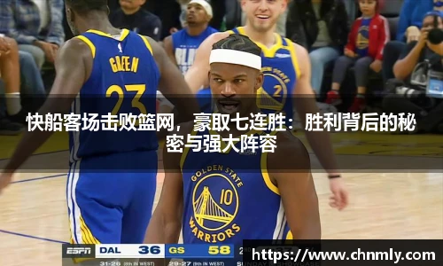 快船客场击败篮网，豪取七连胜：胜利背后的秘密与强大阵容