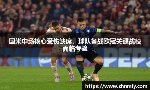 国米中场核心受伤缺席，球队备战欧冠关键战役面临考验