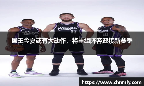 国王今夏或有大动作，将重组阵容迎接新赛季