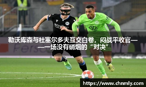 勒沃库森与杜塞尔多夫互交白卷，闷战平收官——一场没有硝烟的“对决”