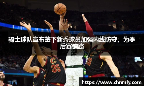 骑士球队宣布签下新秀球员加强内线防守，为季后赛铺路