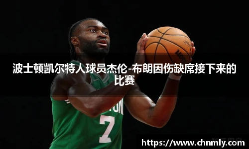 波士顿凯尔特人球员杰伦-布朗因伤缺席接下来的比赛