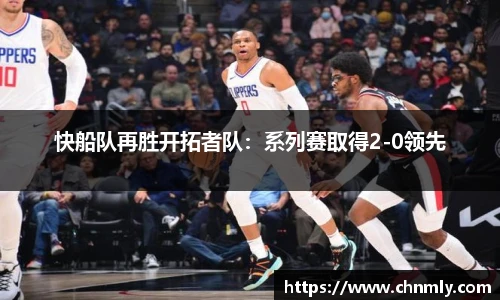 快船队再胜开拓者队：系列赛取得2-0领先