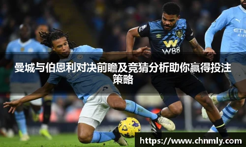 曼城与伯恩利对决前瞻及竞猜分析助你赢得投注策略