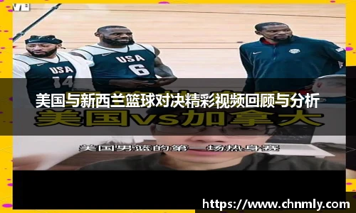 美国与新西兰篮球对决精彩视频回顾与分析