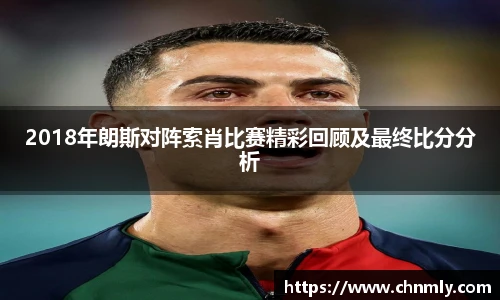 2018年朗斯对阵索肖比赛精彩回顾及最终比分分析
