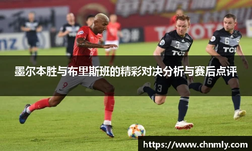 墨尔本胜与布里斯班的精彩对决分析与赛后点评