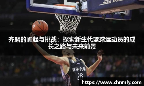 齐麟的崛起与挑战：探索新生代篮球运动员的成长之路与未来前景