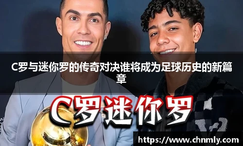 C罗与迷你罗的传奇对决谁将成为足球历史的新篇章