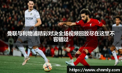 曼联与利物浦精彩对决全场视频回放尽在这里不容错过