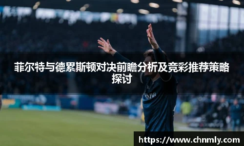菲尔特与德累斯顿对决前瞻分析及竞彩推荐策略探讨